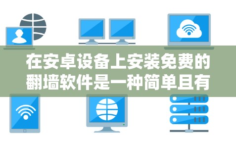 在安卓设备上安装免费的翻墙软件是一种简单且有效的方式,可以减少手机网络连接的延迟和干扰。以下是一些适合安卓用户使用的免费翻墙软件推荐 在安卓设备上安装免费的翻墙软件是一种简单且有效的方式,可以减少手机网络连接的延迟和干扰。以下是一些适合安卓用户使用的免费翻墙软件推荐