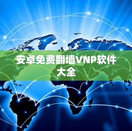 安卓免费翻墙VNP软件大全 安卓免费翻墙VNP软件大全