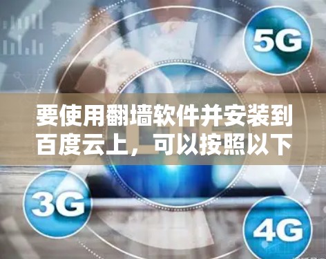 要使用翻墙软件并安装到百度云上,可以按照以下步骤操作 要使用翻墙软件并安装到百度云上,可以按照以下步骤操作