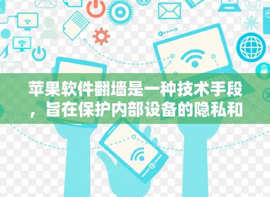 苹果软件翻墙是一种技术手段，旨在保护内部设备的隐私和安全，防止未经授权的访问。以下是其主要目的和应用