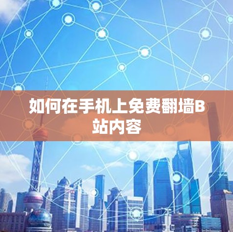 如何在手机上免费翻墙B站内容 如何在手机上免费翻墙B站内容
