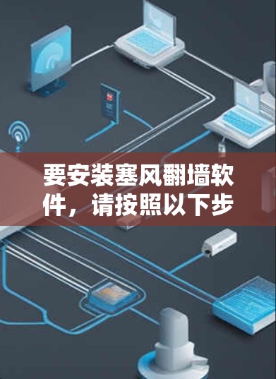要安装塞风<strong>翻墙</strong>软件，请按照以下步骤操作