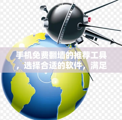手机免费翻墙的推荐工具,选择合适的软件,满足你的需求 手机免费翻墙的推荐工具,选择合适的软件,满足你的需求