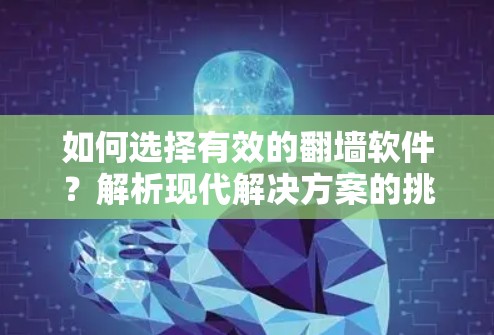 如何选择有效的翻墙软件?解析现代解决方案的挑战及其安全性问题 如何选择有效的翻墙软件?解析现代解决方案的挑战及其安全性问题