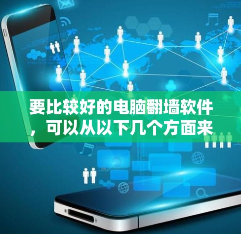 要比较好的电脑翻墙软件,可以从以下几个方面来考虑 要比较好的电脑翻墙软件,可以从以下几个方面来考虑