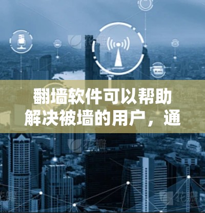 <strong>翻墙</strong>软件可以帮助解决被墙的用户，通过特定的网络连接进行数据传输和访问控制。以下是关于<strong>翻墙</strong>软件的详细总结