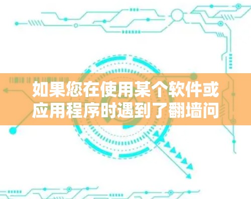 如果您在使用某个软件或应用程序时遇到了翻墙问题,您可以采取以下步骤来防止这种情况的发生 如果您在使用某个软件或应用程序时遇到了翻墙问题,您可以采取以下步骤来防止这种情况的发生