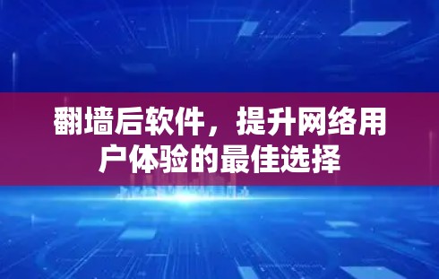 翻墙后软件,提升网络用户体验的最佳选择 翻墙后软件,提升网络用户体验的最佳选择