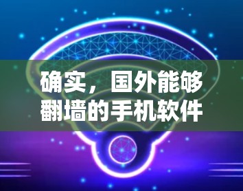 确实，国外能够翻墙的手机软件类型繁多，以下是几种常见的类型及其特点