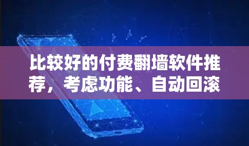 比较好的付费<strong>翻墙</strong>软件推荐，考虑功能、自动回滚和配置复杂度，以下是一些推荐