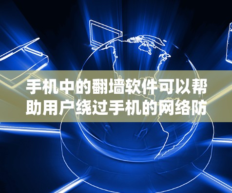 手机中的<strong>翻墙</strong>软件可以帮助用户绕过手机的网络防火墙，允许用户访问外部互联网，这对于一些特殊设备或实时视频流应用尤为重要。以下是一些常用的<strong>翻墙</strong>软件及其特点