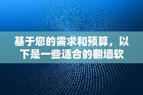 基于您的需求和预算，以下是一些适合的<strong>翻墙</strong>软件推荐