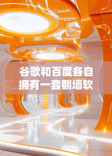 谷歌和百度各自拥有一套<strong>翻墙</strong>软件，用于管理访问控制，以下是它们的主要区别和操作说明