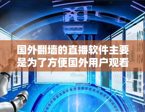 国外<strong>翻墙</strong>的直播软件主要是为了方便国外用户观看国内网络直播内容。虽然这些软件通常需要安装并使用，但需要注意以下几点