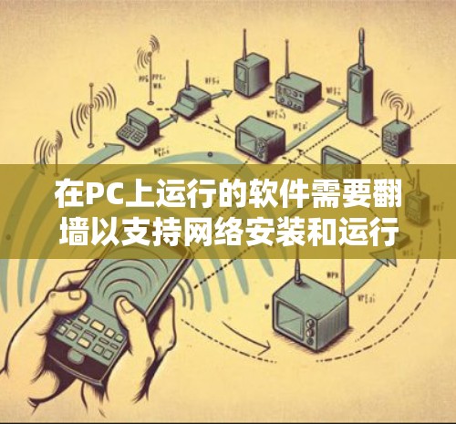 在PC上运行的软件需要翻墙以支持网络安装和运行。以下是一些用于翻墙的软件推荐,涵盖了自动翻墙软件和手动翻墙工具 在PC上运行的软件需要翻墙以支持网络安装和运行。以下是一些用于翻墙的软件推荐,涵盖了自动翻墙软件和手动翻墙工具
