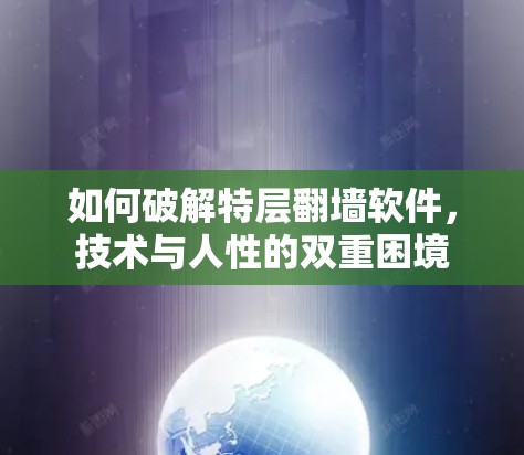 如何破解特层翻墙软件,技术与人性的双重困境 如何破解特层翻墙软件,技术与人性的双重困境