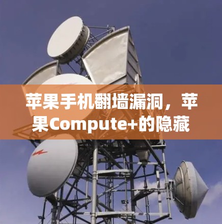 苹果手机翻墙漏洞,苹果Compute+的隐藏威胁 苹果手机翻墙漏洞,苹果Compute+的隐藏威胁