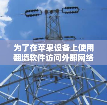为了在苹果设备上使用翻墙软件访问外部网络,您可以按照以下步骤操作 为了在苹果设备上使用翻墙软件访问外部网络,您可以按照以下步骤操作