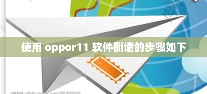 使用 oppor11 软件翻墙的步骤如下 使用 oppor11 软件翻墙的步骤如下