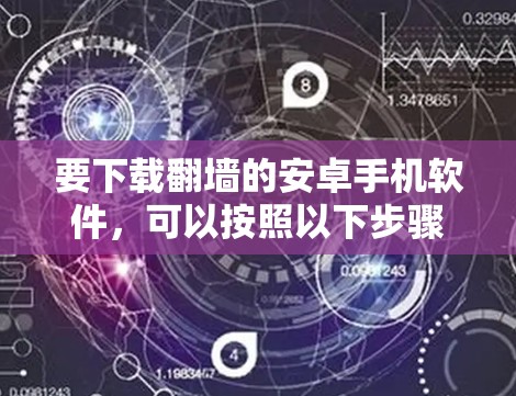 要下载<strong>翻墙</strong>的安卓手机软件，可以按照以下步骤进行