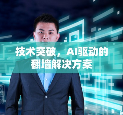 技术突破,AI驱动的翻墙解决方案 技术突破,AI驱动的翻墙解决方案