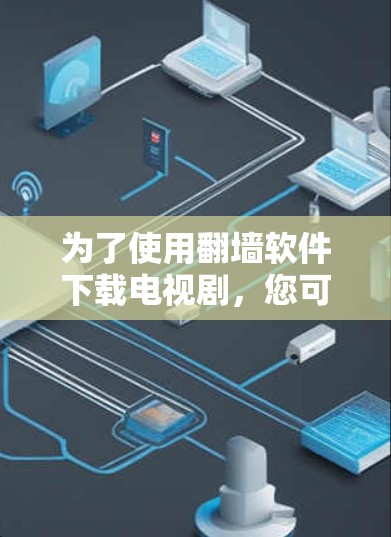 为了使用<strong>翻墙</strong>软件下载电视剧，您可以按照以下步骤操作