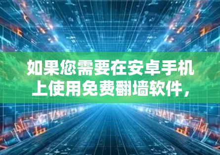 如果您需要在安卓手机上使用免费翻墙软件,以下是一些推荐的软件,它们都是全安卓的,适合日常使用 如果您需要在安卓手机上使用免费翻墙软件,以下是一些推荐的软件,它们都是全安卓的,适合日常使用
