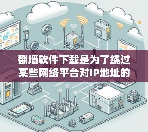 <strong>翻墙</strong>软件下载是为了绕过某些网络平台对IP地址的限制，例如<strong>翻墙</strong>网站或恶意软件，以允许访问某些网站或资源。以下是一些详细的信息