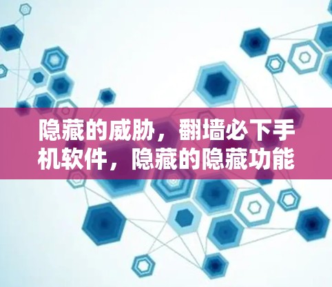 隐藏的威胁，<strong>翻墙</strong>必下手机软件，隐藏的隐藏功能，隐藏的隐藏秘密