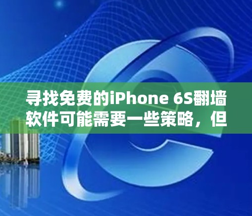 寻找免费的iPhone 6S翻墙软件可能需要一些策略,但通常情况下,由于苹果产品本身的设计,翻墙可能不会成功。然而,以下是一些可能的步骤或方法,帮助您尝试 寻找免费的iPhone 6S翻墙软件可能需要一些策略,但通常情况下,由于苹果产品本身的设计,翻墙可能不会成功。然而,以下是一些可能的步骤或方法,帮助您尝试