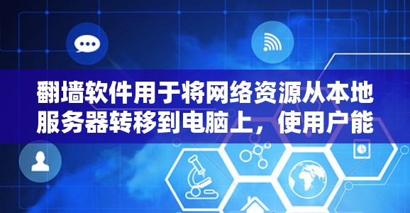 <strong>翻墙</strong>软件用于将网络资源从本地服务器转移到电脑上，使用户能够在本地设备上访问网络资源。以下是一些适合电脑的<strong>翻墙</strong>软件