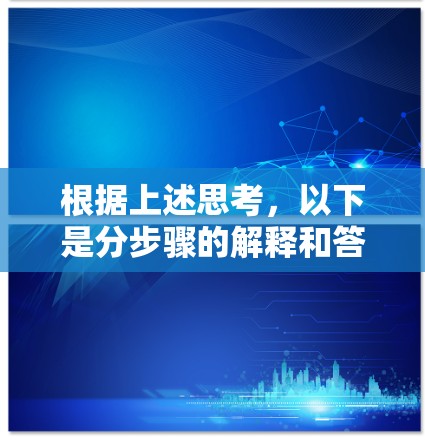 根据上述思考,以下是分步骤的解释和答案 根据上述思考,以下是分步骤的解释和答案