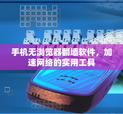 手机无浏览器翻墙软件，加速网络的实用工具