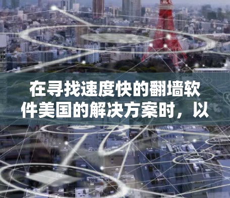 在寻找速度快的翻墙软件美国的解决方案时，以下是一些关键信息和建议