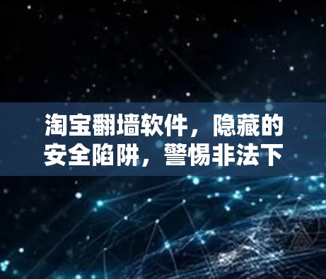 淘宝翻墙软件，隐藏的安全陷阱，警惕非法下载