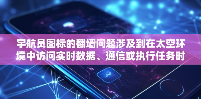 宇航员图标的<strong>翻墙</strong>问题涉及到在太空环境中访问实时数据、通信或执行任务时遇到的网络防火墙限制。以下是对这个问题的详细分析和解决方法