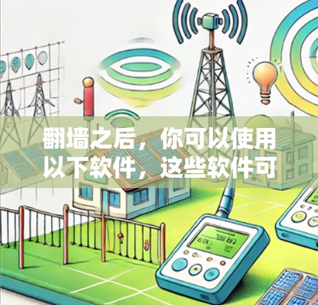 <strong>翻墙</strong>之后，你可以使用以下软件，这些软件可以帮助你管理网络环境、配置防火墙和网络设备
