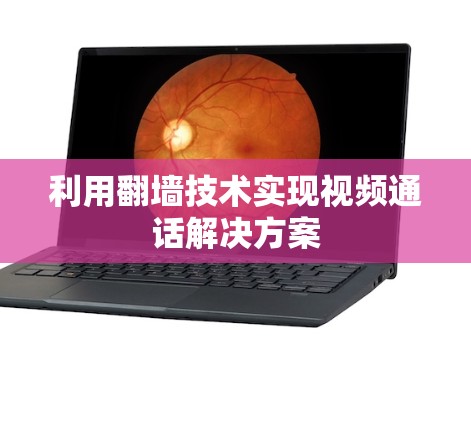 利用<strong>翻墙</strong>技术实现视频通话解决方案