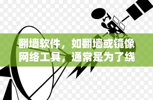 翻墙软件，如翻墙或镜像网络工具，通常是为了绕过防火墙而设计的，旨在让用户访问自己想访问的网站。以下是对该软件的详细介绍