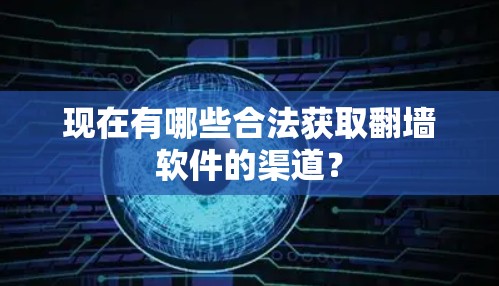 现在有哪些合法获取翻墙软件的渠道? 现在有哪些合法获取翻墙软件的渠道?