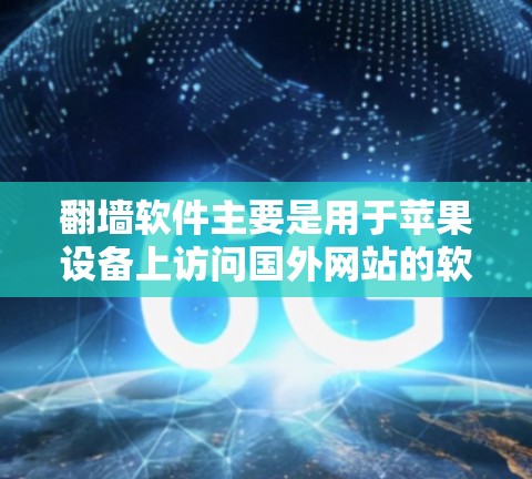 翻墙软件主要是用于苹果设备上访问国外网站的软件。以下是一些适合苹果设备的翻墙软件推荐 翻墙软件主要是用于苹果设备上访问国外网站的软件。以下是一些适合苹果设备的翻墙软件推荐