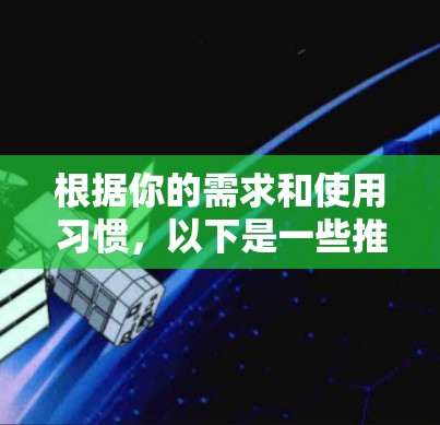根据你的需求和使用习惯,以下是一些推荐的翻墙软件 根据你的需求和使用习惯,以下是一些推荐的翻墙软件