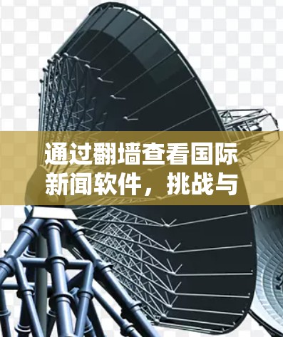 通过翻墙查看国际新闻软件,挑战与机遇 通过翻墙查看国际新闻软件,挑战与机遇