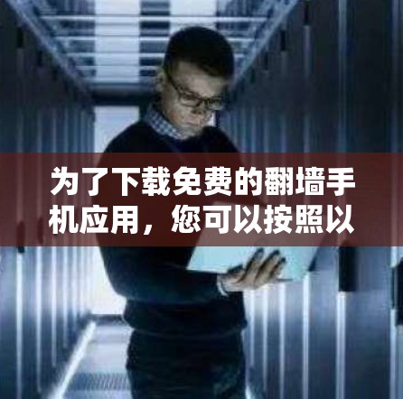 为了下载免费的翻墙手机应用，您可以按照以下步骤进行