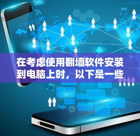 在考虑使用翻墙软件安装到电脑上时,以下是一些关键点的总结 在考虑使用翻墙软件安装到电脑上时,以下是一些关键点的总结