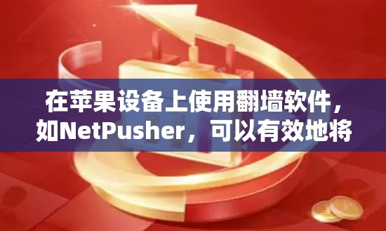 在苹果设备上使用<strong>翻墙</strong>软件，如NetPusher，可以有效地将下载的资源复制到另一个服务器上，方便管理和保存。以下是详细的步骤和注意事项