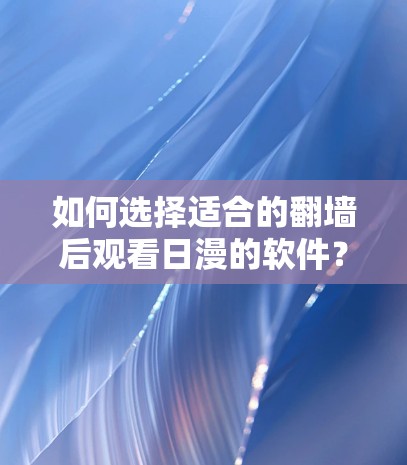 如何选择适合的翻墙后观看日漫的软件? 如何选择适合的翻墙后观看日漫的软件?