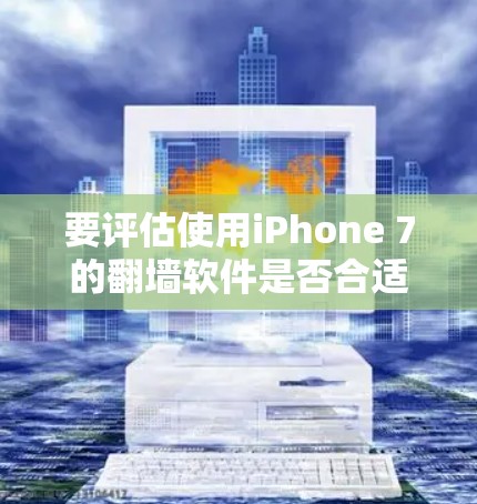 要评估使用iPhone 7的翻墙软件是否合适,可以按照以下步骤进行 要评估使用iPhone 7的翻墙软件是否合适,可以按照以下步骤进行