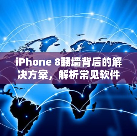 iPhone 8翻墙背后的解决方案,解析常见软件 iPhone 8翻墙背后的解决方案,解析常见软件