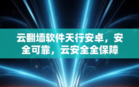 云<strong>翻墙</strong>软件天行安卓，安全可靠，云安全全保障